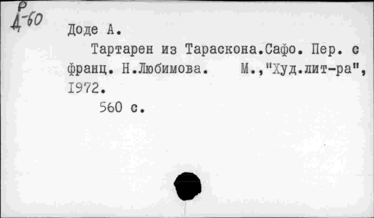 ﻿<0
Доде А.
Тартарен из Тараскона.Сафо. Пер. с франц. Н.Любимова. М.,"Худ.лит-ра", 1972.
560 с.